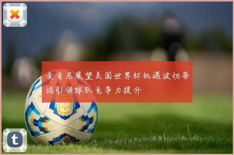 麦肯尼展望美国世界杯机遇波切蒂诺引领球队竞争力提升