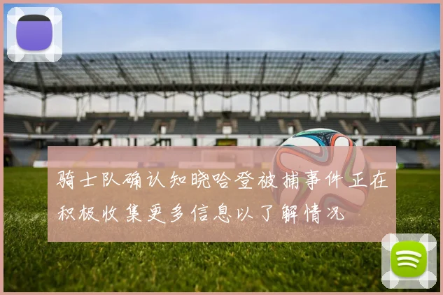 骑士队确认知晓哈登被捕事件正在积极收集更多信息以了解情况