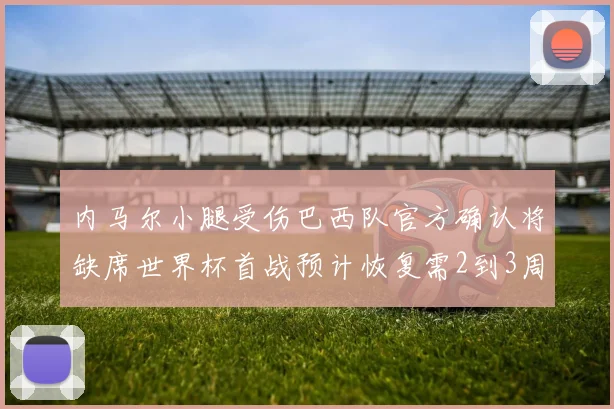 内马尔小腿受伤巴西队官方确认将缺席世界杯首战预计恢复需2到3周