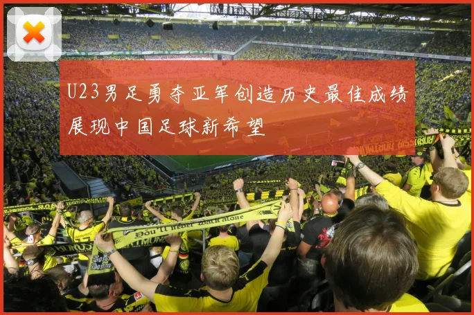 U23男足勇夺亚军创造历史最佳成绩展现中国足球新希望