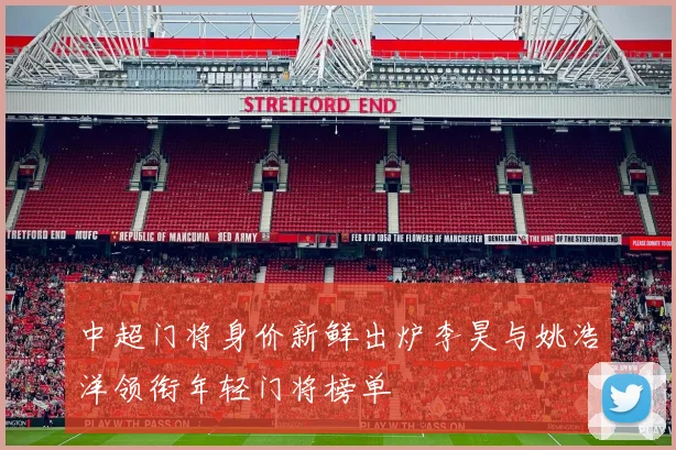 中超门将身价新鲜出炉李昊与姚浩洋领衔年轻门将榜单