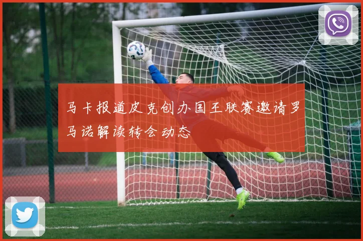 马卡报道皮克创办国王联赛邀请罗马诺解读转会动态