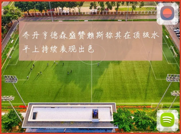 乔丹亨德森盛赞赖斯称其在顶级水平上持续表现出色