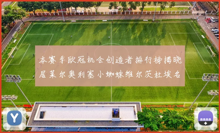 本赛季欧冠机会创造者排行榜揭晓居莱尔奥利塞小蜘蛛维尔茨杜埃名列前五