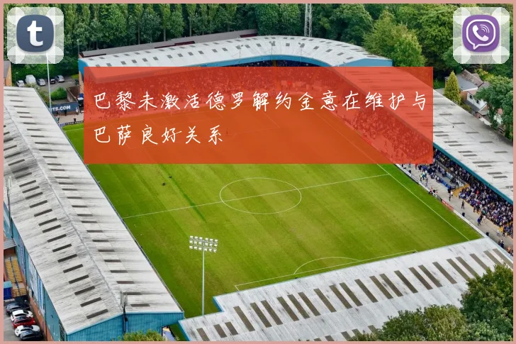 巴黎未激活德罗解约金意在维护与巴萨良好关系