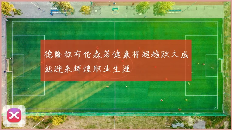 德隆称布伦森若健康将超越欧文成就迎来辉煌职业生涯